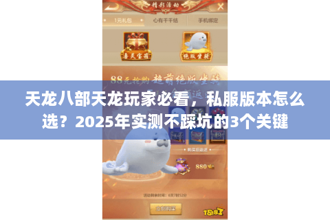 天龙八部天龙玩家必看，私服版本怎么选？2025年实测不踩坑的3个关键