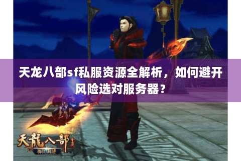 天龙八部sf私服资源全解析，如何避开风险选对服务器？