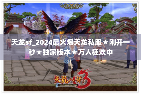天龙sf_2024最火爆天龙私服★刚开一秒★独家版本★万人狂欢中