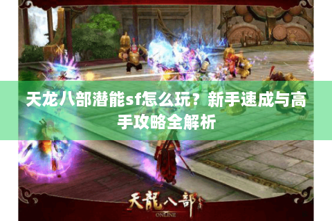 天龙八部潜能sf怎么玩？新手速成与高手攻略全解析