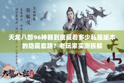 天龙八部96神器到底藏着多少私服版本的隐藏套路?老玩家实测拆解 天龙八部96神器到底藏着多少私服版本的隐藏套路?老玩家实测拆解