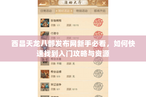 西昌天龙八部发布网新手必看，如何快速找到入门攻略与资源