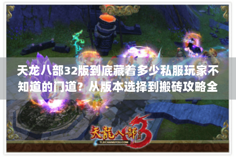 天龙八部32版到底藏着多少私服玩家不知道的门道？从版本选择到搬砖攻略全扒透