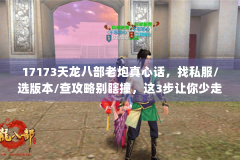 17173天龙八部老炮真心话，找私服/选版本/查攻略别瞎撞，这3步让你少走1年弯路