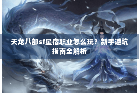 天龙八部sf星宿职业怎么玩？新手避坑指南全解析