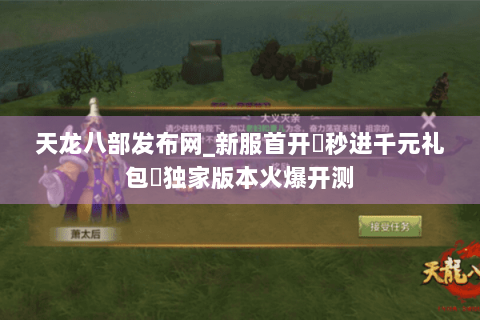 天龙八部发布网_新服首开▶秒进千元礼包◀独家版本火爆开测