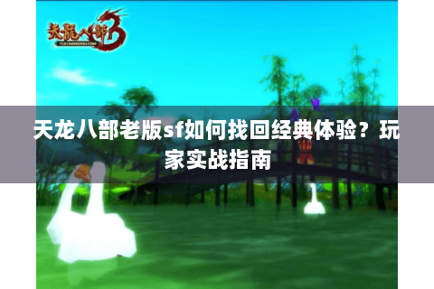 天龙八部老版sf如何找回经典体验？玩家实战指南