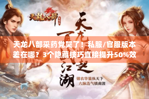 天龙八部采药党哭了！私服/官服版本差在哪？3个隐藏技巧直接提升50%效率