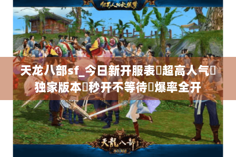 天龙八部sf_今日新开服表▷超高人气◁独家版本◈秒开不等待◈爆率全开