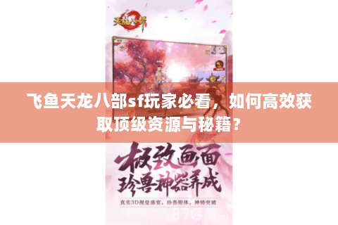 飞鱼天龙八部sf玩家必看，如何高效获取顶级资源与秘籍？