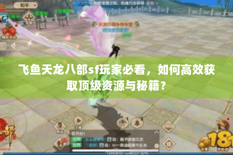 飞鱼天龙八部sf玩家必看，如何高效获取顶级资源与秘籍？