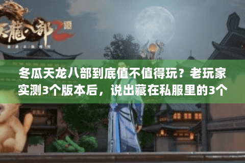 冬瓜天龙八部到底值不值得玩？老玩家实测3个版本后，说出藏在私服里的3个真相