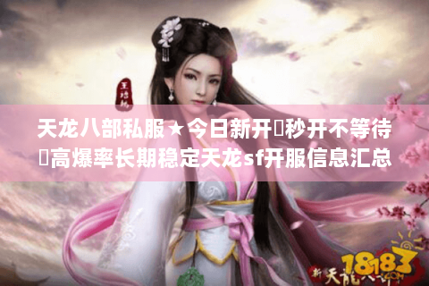 天龙八部私服★今日新开▷秒开不等待◁高爆率长期稳定天龙sf开服信息汇总