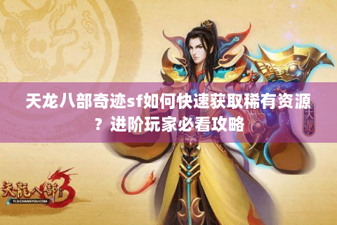 天龙八部奇迹sf如何快速获取稀有资源？进阶玩家必看攻略