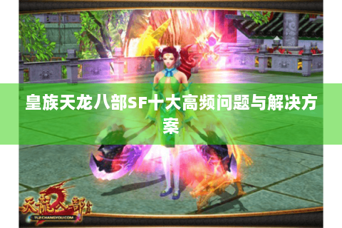 皇族天龙八部SF十大高频问题与解决方案