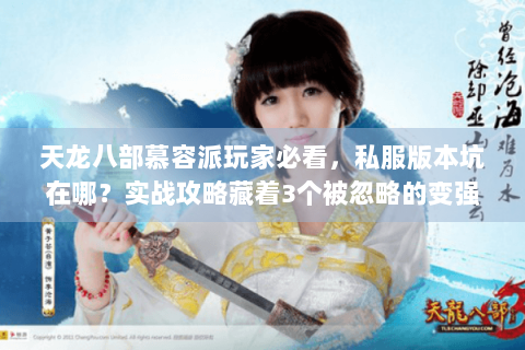 天龙八部慕容派玩家必看，私服版本坑在哪？实战攻略藏着3个被忽略的变强关键