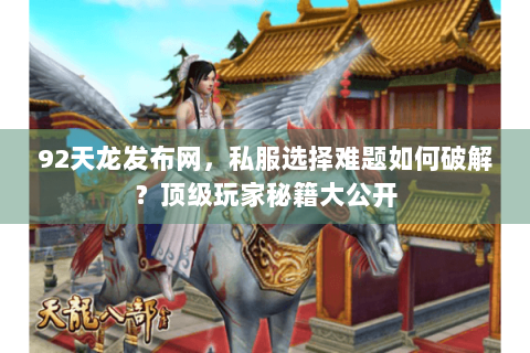 92天龙发布网，私服选择难题如何破解？顶级玩家秘籍大公开
