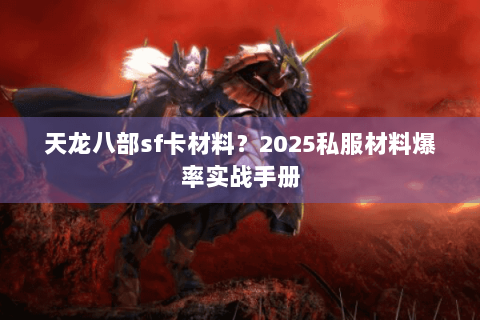 天龙八部sf卡材料？2025私服材料爆率实战手册