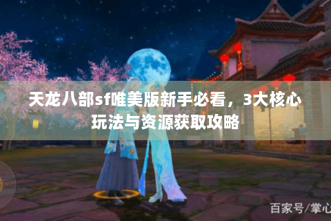 天龙八部sf唯美版新手必看，3大核心玩法与资源获取攻略