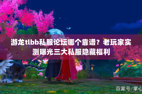 游龙tlbb私服论坛哪个靠谱？老玩家实测曝光三大私服隐藏福利