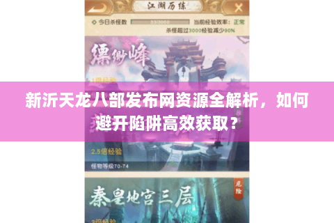 新沂天龙八部发布网资源全解析，如何避开陷阱高效获取？