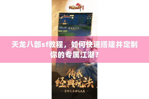 天龙八部sf教程，如何快速搭建并定制你的专属江湖？