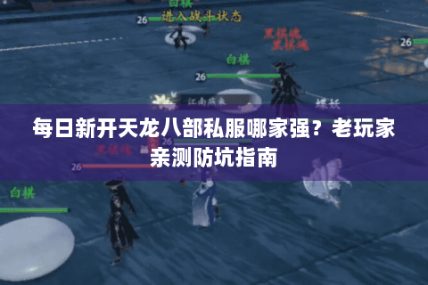 每日新开天龙八部私服哪家强？老玩家亲测防坑指南
