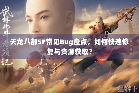 天龙八部SF常见Bug盘点，如何快速修复与资源获取？