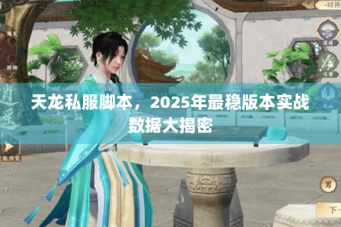 天龙私服脚本，2025年最稳版本实战数据大揭密
