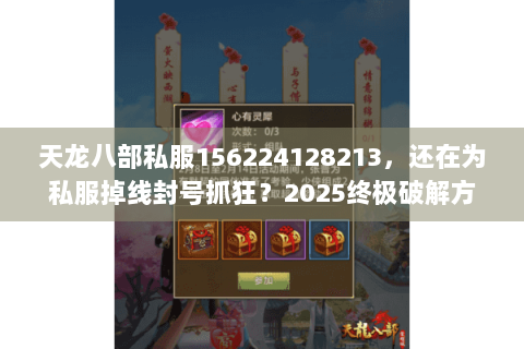 天龙八部私服156224128213，还在为私服掉线封号抓狂？2025终极破解方案