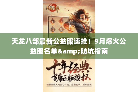 天龙八部最新公益服速抢！9月爆火公益服名单&防坑指南