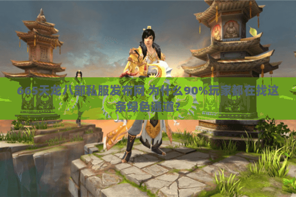665天龙八部私服发布网 为什么90%玩家都在找这条绿色通道？