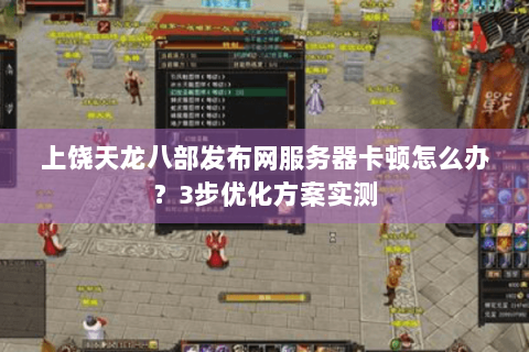 上饶天龙八部发布网服务器卡顿怎么办？3步优化方案实测