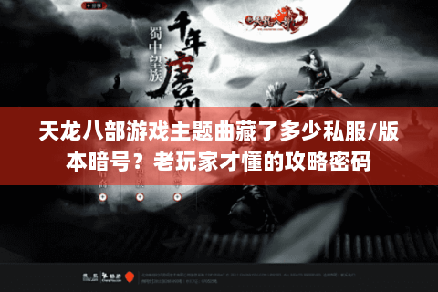 天龙八部游戏主题曲藏了多少私服/版本暗号？老玩家才懂的攻略密码