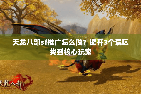 天龙八部sf推广怎么做？避开3个误区找到核心玩家