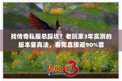 找传奇私服总踩坑？老玩家3年实测的版本鉴真法，看完直接避90%雷