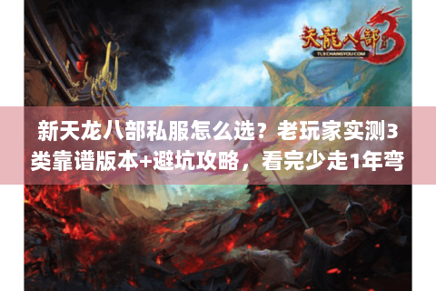 新天龙八部私服怎么选？老玩家实测3类靠谱版本+避坑攻略，看完少走1年弯路