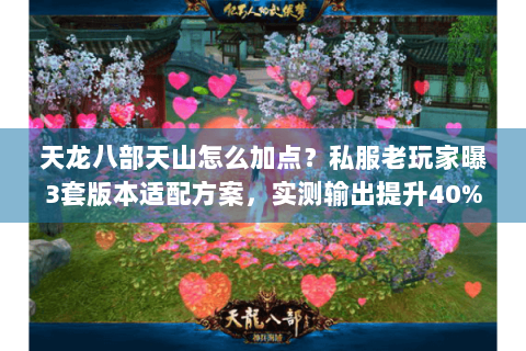 天龙八部天山怎么加点？私服老玩家曝3套版本适配方案，实测输出提升40%