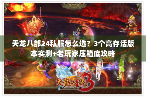 天龙八部24私服怎么选？3个高存活版本实测+老玩家压箱底攻略