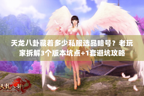 天龙八卦藏着多少私服选品暗号？老玩家拆解3个版本坑点+1套避坑攻略