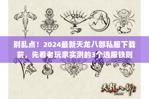 别乱点！2024最新天龙八部私服下载前，先看老玩家实测的3个选服铁则