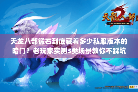 天龙八部锻石到底藏着多少私服版本的暗门？老玩家实测3类场景教你不踩坑