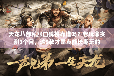天龙八部私服口碑榜靠谱吗？老玩家实测3个月，这5款才是真能长期玩的