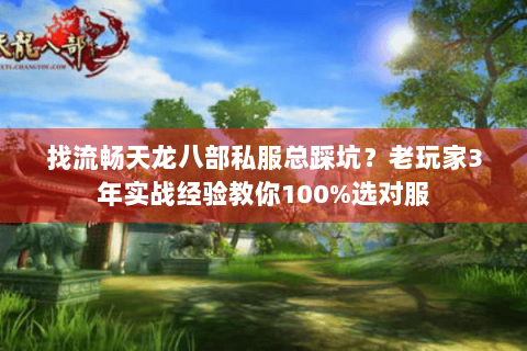 找流畅天龙八部私服总踩坑？老玩家3年实战经验教你100%选对服