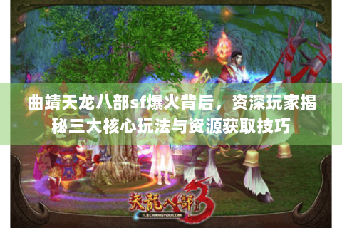 曲靖天龙八部sf爆火背后，资深玩家揭秘三大核心玩法与资源获取技巧