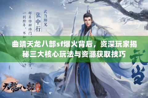 曲靖天龙八部sf爆火背后，资深玩家揭秘三大核心玩法与资源获取技巧