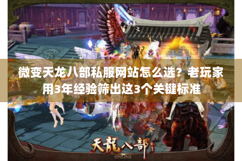 微变天龙八部私服网站怎么选？老玩家用3年经验筛出这3个关键标准