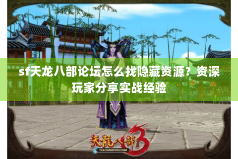 sf天龙八部论坛怎么找隐藏资源？资深玩家分享实战经验