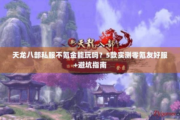 天龙八部私服不氪金能玩吗？5款实测零氪友好服+避坑指南