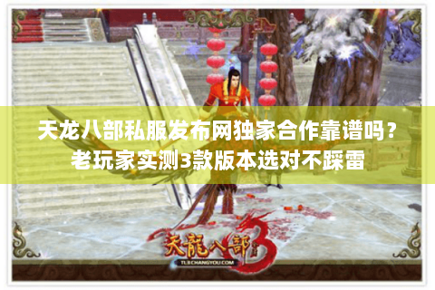 天龙八部私服发布网独家合作靠谱吗？老玩家实测3款版本选对不踩雷